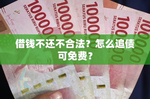 北京借钱不还不合法？怎么追债可免费？