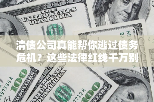 北京清债公司真能帮你逃过债务危机？这些法律红线千万别踩