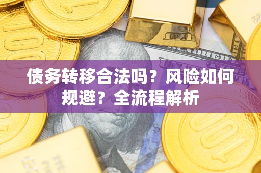 北京债务转移合法吗？风险如何规避？全流程解析