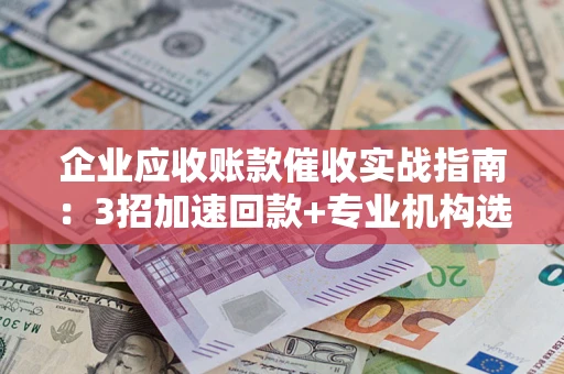 北京企业应收账款催收实战指南：3招加速回款+专业机构选择避坑