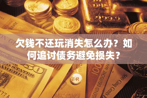 北京欠钱不还玩消失怎么办？如何追讨债务避免损失？