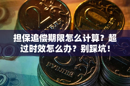 北京担保追偿期限怎么计算？超过时效怎么办？别踩坑！