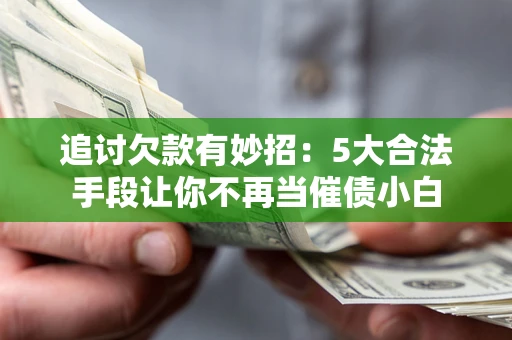 北京追讨欠款有妙招：5大合法手段让你不再当催债小白