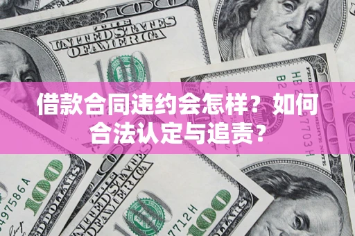 北京借款合同违约会怎样？如何合法认定与追责？