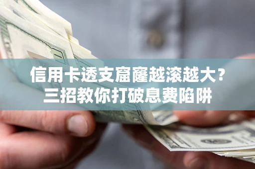 北京信用卡透支窟窿越滚越大？三招教你打破息费陷阱