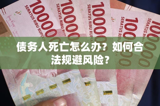 北京债务人死亡怎么办？如何合法规避风险？