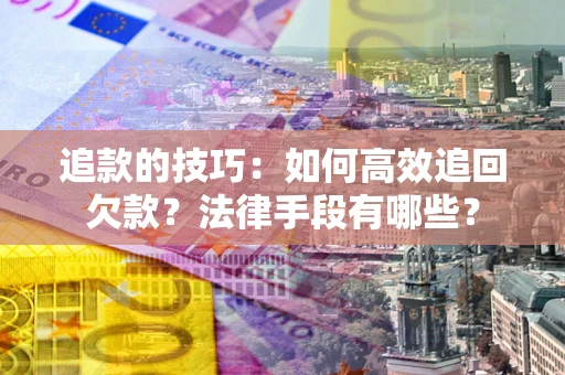 北京追款的技巧：如何高效追回欠款？法律手段有哪些？