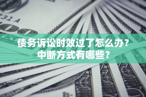 北京债务诉讼时效过了怎么办？中断方式有哪些？