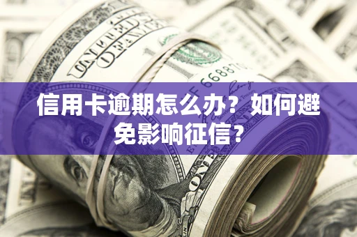 北京信用卡逾期怎么办？如何避免影响征信？