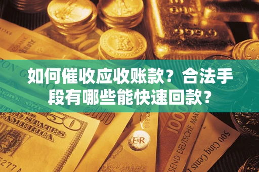 北京如何催收应收账款？合法手段有哪些能快速回款？