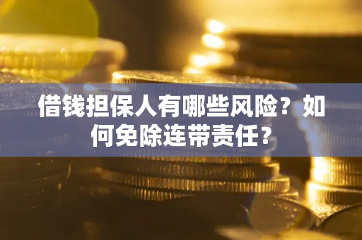 北京借钱担保人有哪些风险？如何免除连带责任？