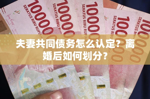 北京夫妻共同债务怎么认定？离婚后如何划分？