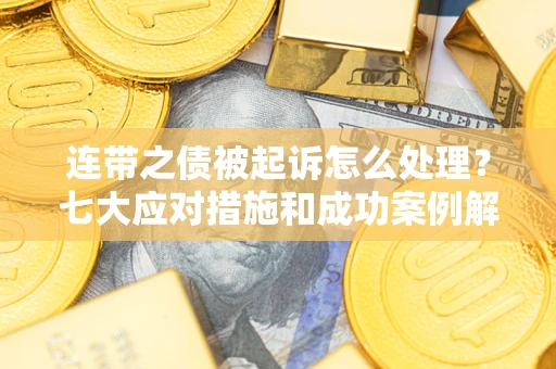 北京连带之债被起诉怎么处理？七大应对措施和成功案例解析