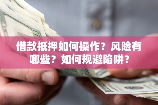 北京借款抵押如何操作?风险有哪些?如何规避陷阱? 北京借款抵押如何操作?风险有哪些?如何规避陷阱?