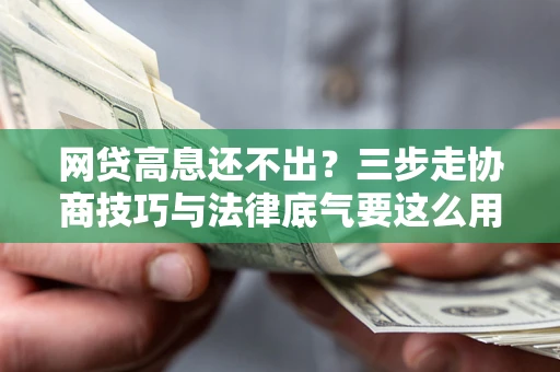 北京网贷高息还不出？三步走协商技巧与法律底气要这么用