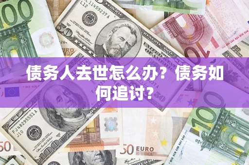 北京债务人去世怎么办？债务如何追讨？