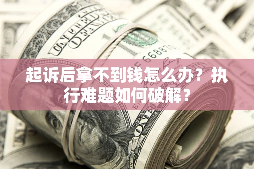 北京起诉后拿不到钱怎么办?执行难题如何破解? 北京起诉后拿不到钱怎么办?执行难题如何破解?
