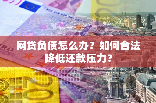 北京网贷负债怎么办？如何合法降低还款压力？