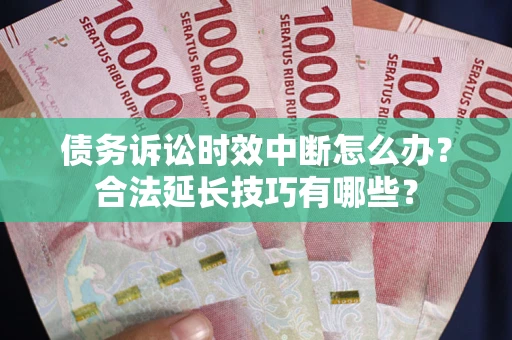 北京债务诉讼时效中断怎么办？合法延长技巧有哪些？