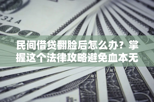 北京民间借贷翻脸后怎么办？掌握这个法律攻略避免血本无归
