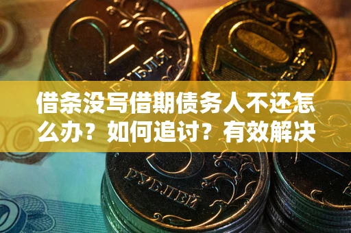 北京借条没写借期债务人不还怎么办？如何追讨？有效解决方案！
