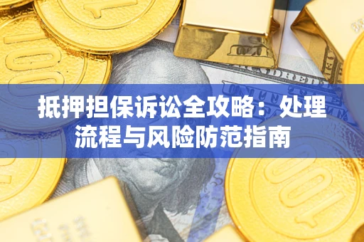 北京抵押担保诉讼全攻略：处理流程与风险防范指南