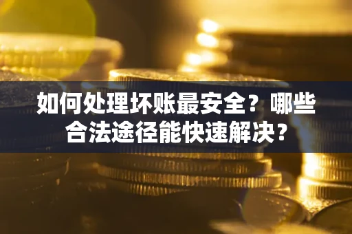 北京如何处理坏账最安全？哪些合法途径能快速解决？