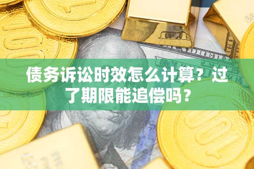 北京债务诉讼时效怎么计算？过了期限能追偿吗？