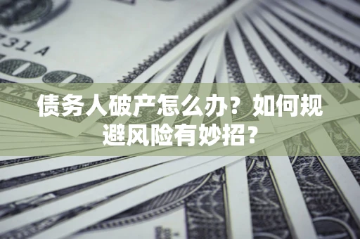 北京债务人破产怎么办？如何规避风险有妙招？