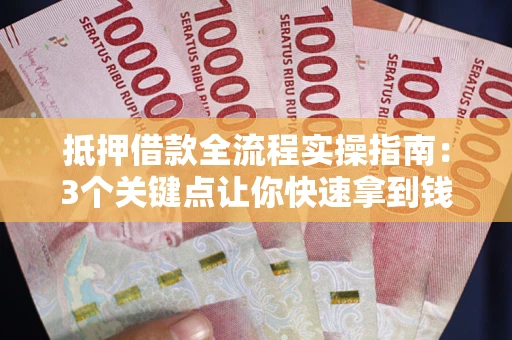 北京抵押借款全流程实操指南：3个关键点让你快速拿到钱