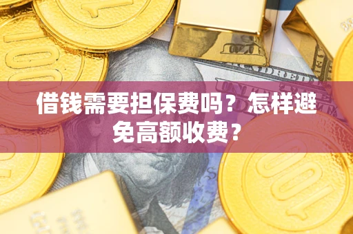 北京借钱需要担保费吗？怎样避免高额收费？