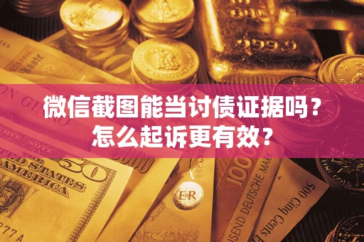 北京微信截图能当讨债证据吗？怎么起诉更有效？