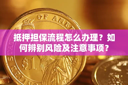 北京抵押担保流程怎么办理？如何辨别风险及注意事项？