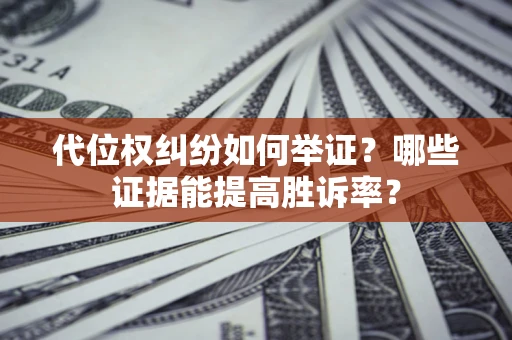 北京代位权纠纷如何举证？哪些证据能提高胜诉率？