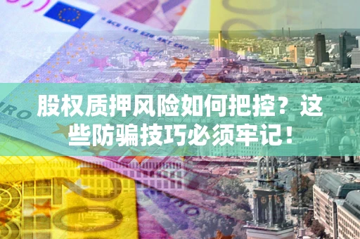 北京股权质押风险如何把控？这些防骗技巧必须牢记！