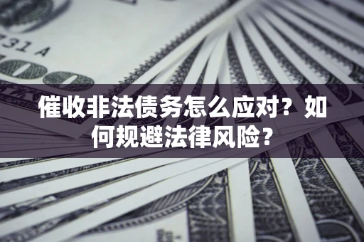 北京催收非法债务怎么应对？如何规避法律风险？