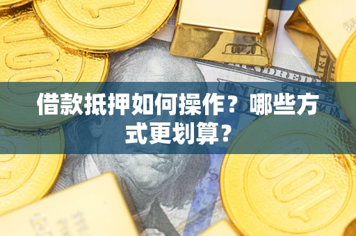 北京借款抵押如何操作？哪些方式更划算？