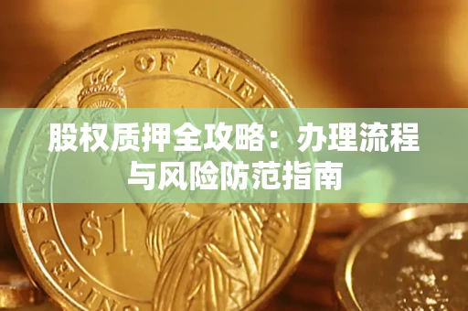 北京股权质押全攻略：办理流程与风险防范指南