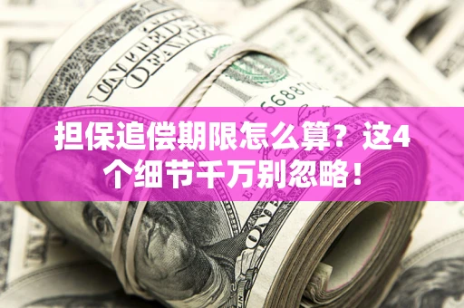 北京担保追偿期限怎么算？这4个细节千万别忽略！
