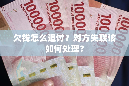 北京欠钱怎么追讨？对方失联该如何处理？