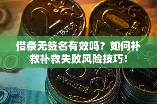 北京借条无签名有效吗？如何补救补救失败风险技巧！