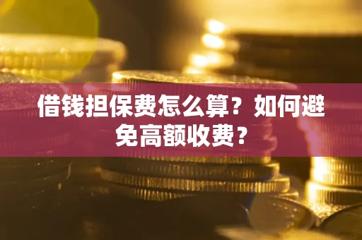 北京借钱担保费怎么算？如何避免高额收费？