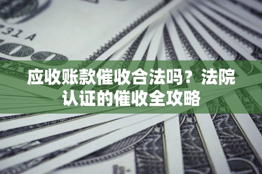 北京应收账款催收合法吗？法院认证的催收全攻略