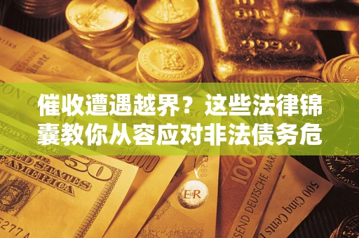 北京催收遭遇越界？这些法律锦囊教你从容应对非法债务危机