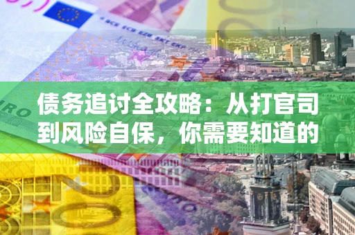 北京债务追讨全攻略：从打官司到风险自保，你需要知道的法律智慧
