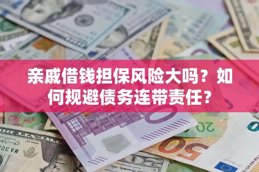 北京亲戚借钱担保风险大吗？如何规避债务连带责任？