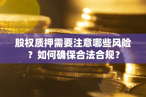 北京股权质押需要注意哪些风险？如何确保合法合规？