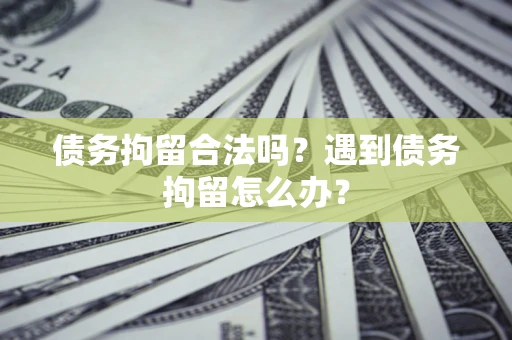 北京债务拘留合法吗？遇到债务拘留怎么办？