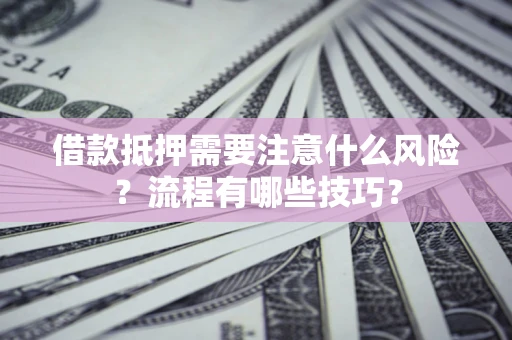 北京借款抵押需要注意什么风险？流程有哪些技巧？