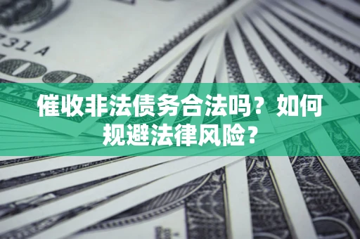 北京催收非法债务合法吗？如何规避法律风险？